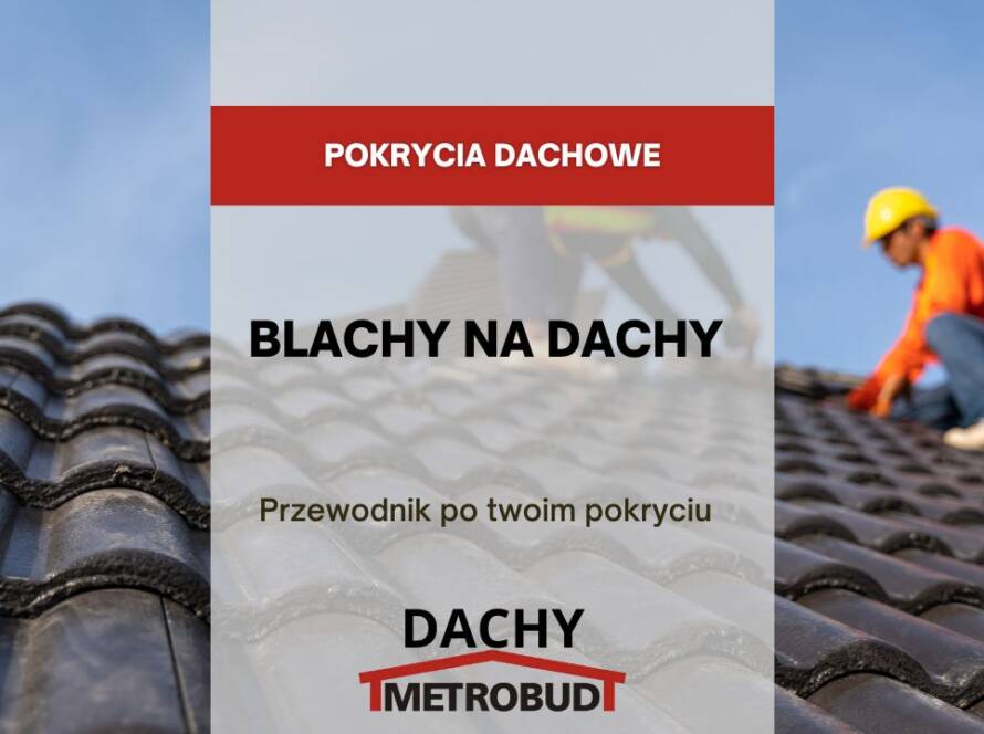 Blachy na dachy - Przewodnik po twoim pokryciu