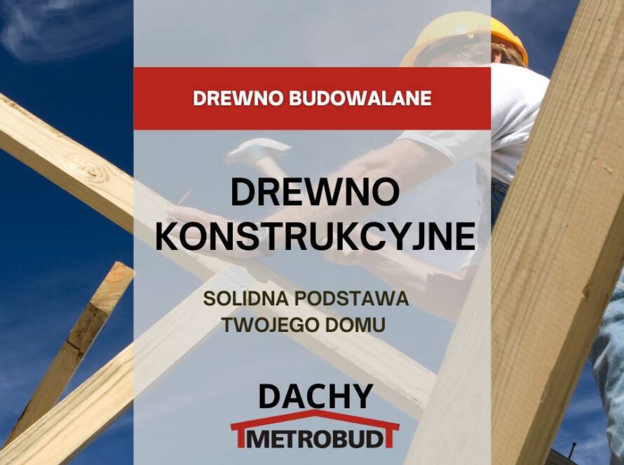 Drewno konstrukcyjne – solidna podstawa Twojego domu